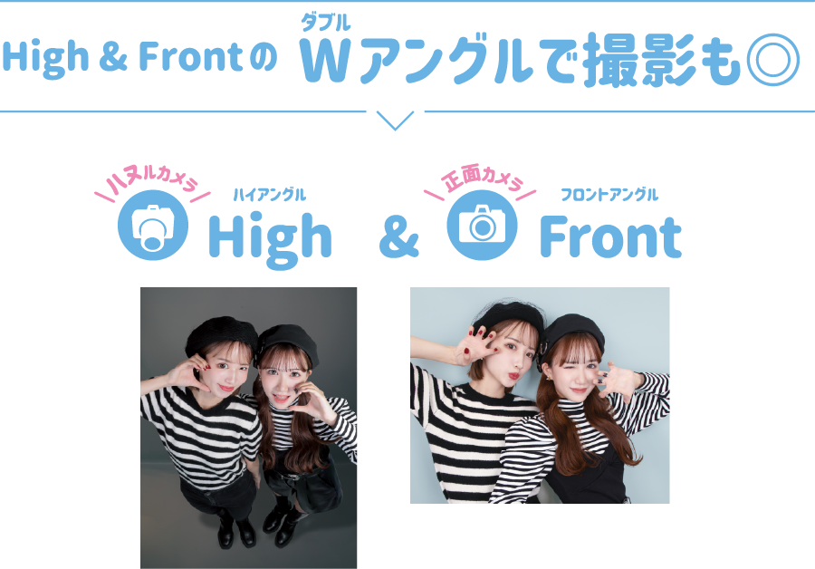 High & FrontのWアングルで撮影も◎
